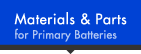 Materials & Parts for Primary Batteries