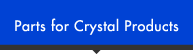 Parts for Crystal Products